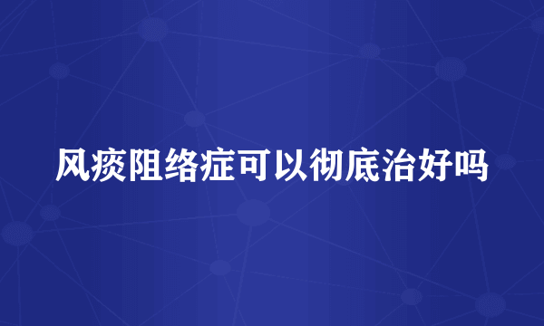 风痰阻络症可以彻底治好吗