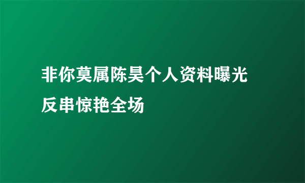 非你莫属陈昊个人资料曝光 反串惊艳全场