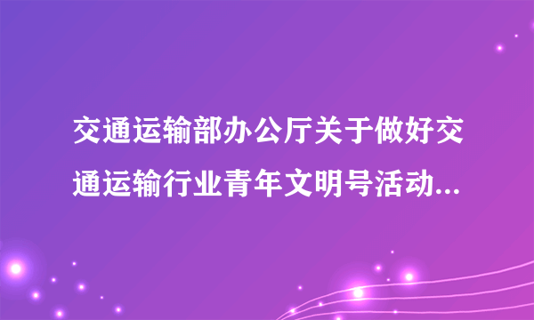 交通运输部办公厅关于做好交通运输行业青年文明号活动二十周年系列活动的通知