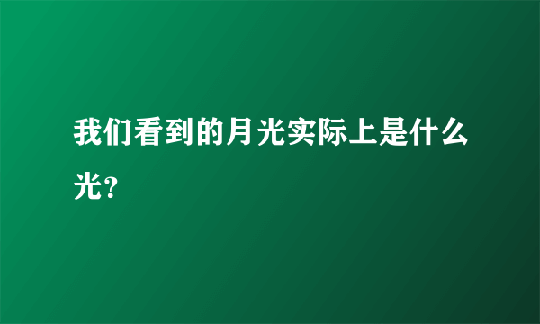 我们看到的月光实际上是什么光？