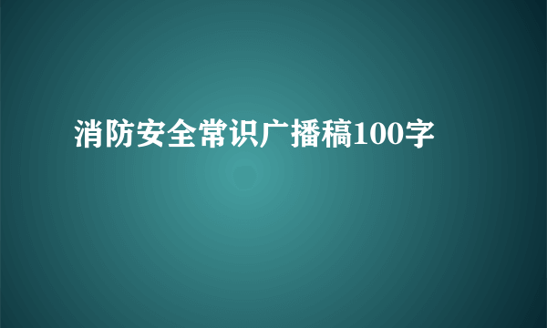 消防安全常识广播稿100字