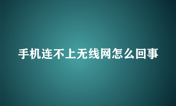 手机连不上无线网怎么回事