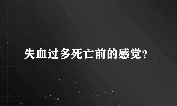 失血过多死亡前的感觉？