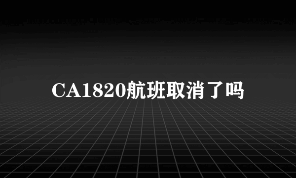 CA1820航班取消了吗