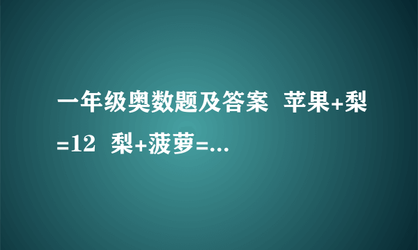 一年级奥数题及答案  苹果+梨=12  梨+菠萝=20   菠萝+苹果=18     问,苹果（ ）个                         梨（ ）个                        菠萝（ ）个 列出算式.