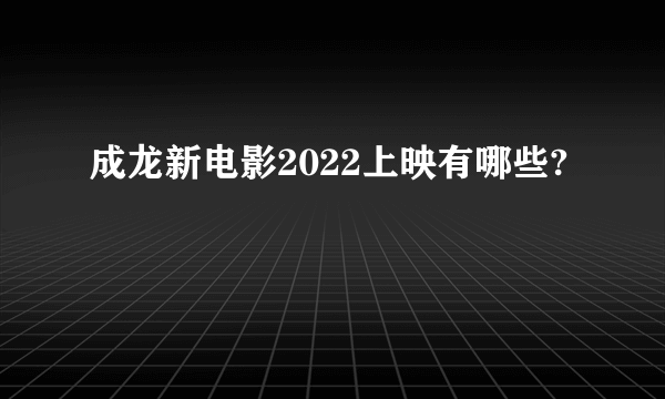 成龙新电影2022上映有哪些?