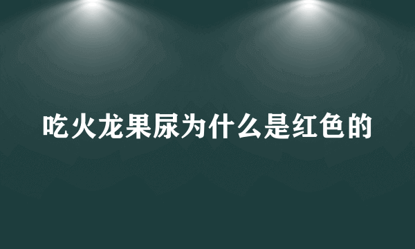 吃火龙果尿为什么是红色的