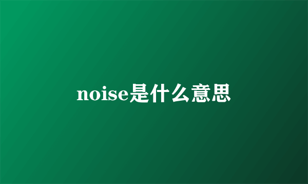 noise是什么意思