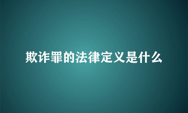 欺诈罪的法律定义是什么