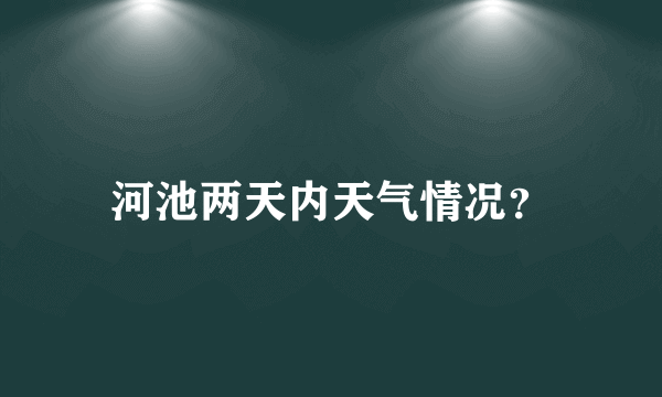 河池两天内天气情况？