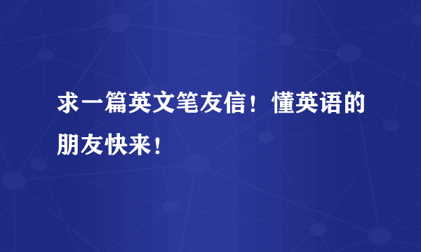 求一篇英文笔友信！懂英语的朋友快来！