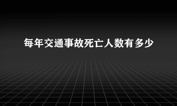 每年交通事故死亡人数有多少