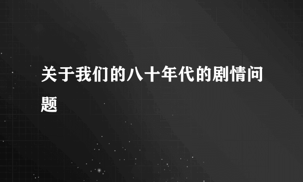 关于我们的八十年代的剧情问题