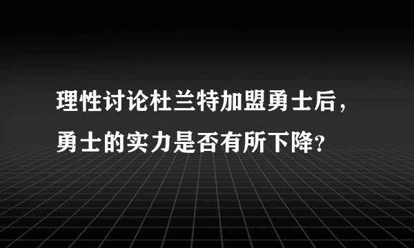 理性讨论杜兰特加盟勇士后，勇士的实力是否有所下降？