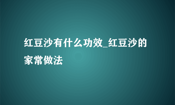 红豆沙有什么功效_红豆沙的家常做法