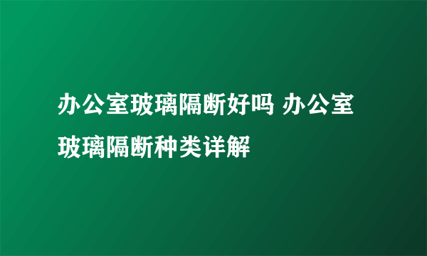 办公室玻璃隔断好吗 办公室玻璃隔断种类详解