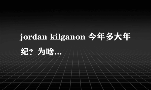 jordan kilganon 今年多大年纪？为啥没去NBA？