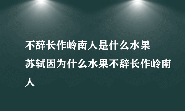 不辞长作岭南人是什么水果 苏轼因为什么水果不辞长作岭南人