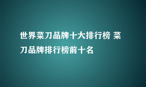 世界菜刀品牌十大排行榜 菜刀品牌排行榜前十名