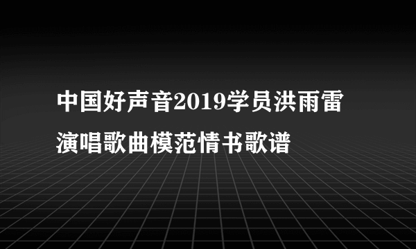 中国好声音2019学员洪雨雷演唱歌曲模范情书歌谱