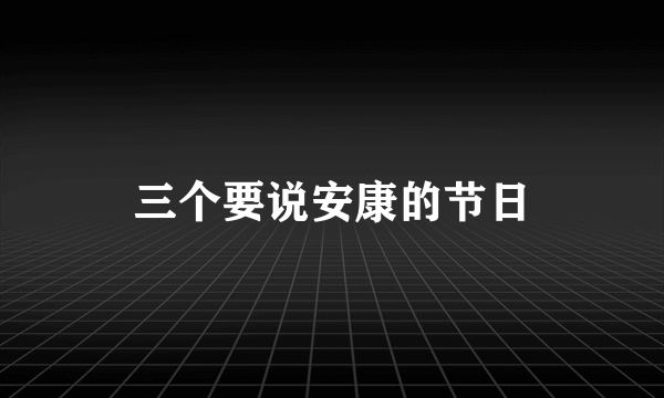 三个要说安康的节日