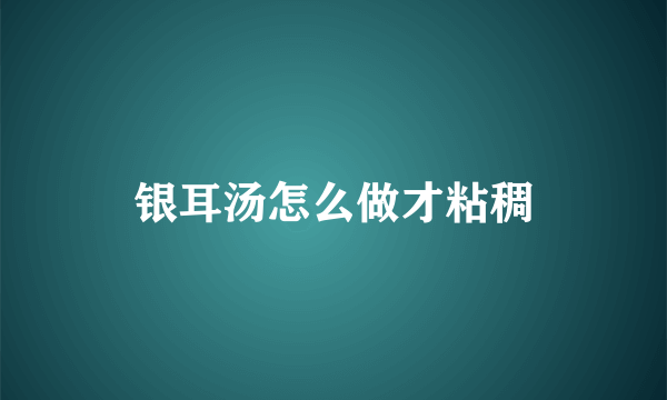 银耳汤怎么做才粘稠