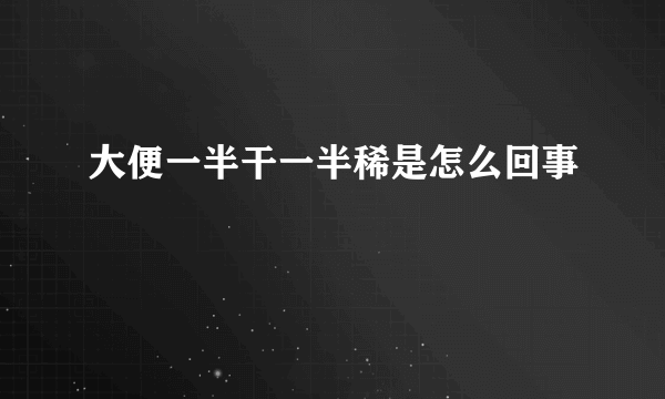 大便一半干一半稀是怎么回事