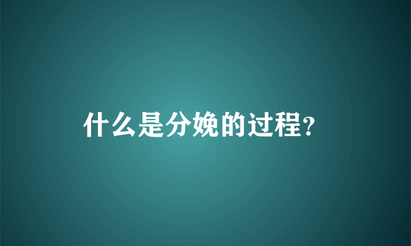 什么是分娩的过程？