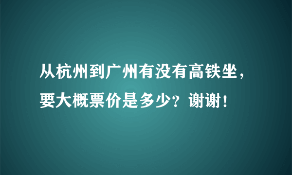 从杭州到广州有没有高铁坐，要大概票价是多少？谢谢！