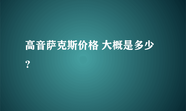 高音萨克斯价格 大概是多少？