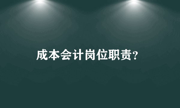 成本会计岗位职责？