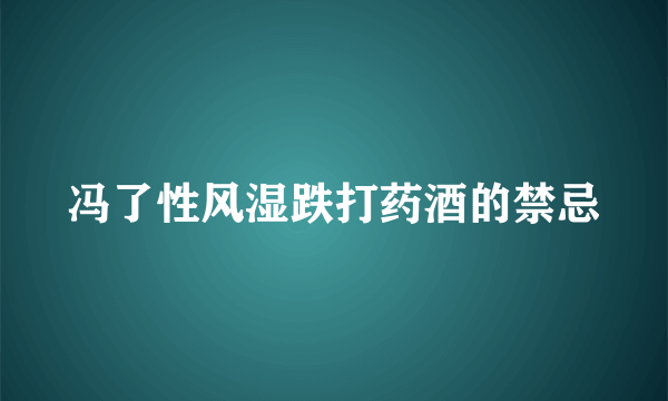 冯了性风湿跌打药酒的禁忌