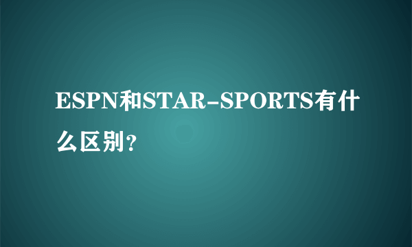 ESPN和STAR-SPORTS有什么区别？