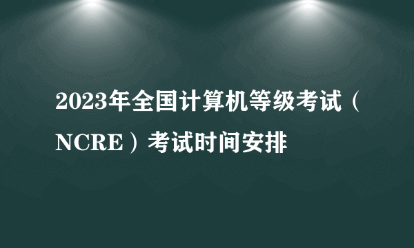 2023年全国计算机等级考试（NCRE）考试时间安排