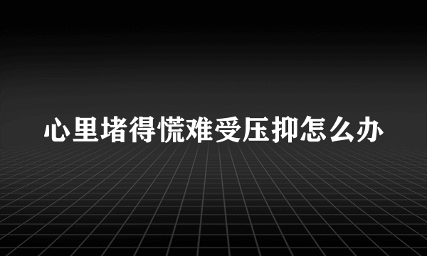 心里堵得慌难受压抑怎么办