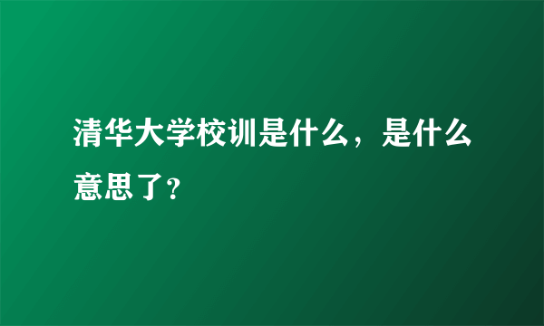 清华大学校训是什么，是什么意思了？