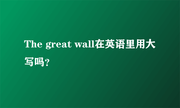 The great wall在英语里用大写吗？