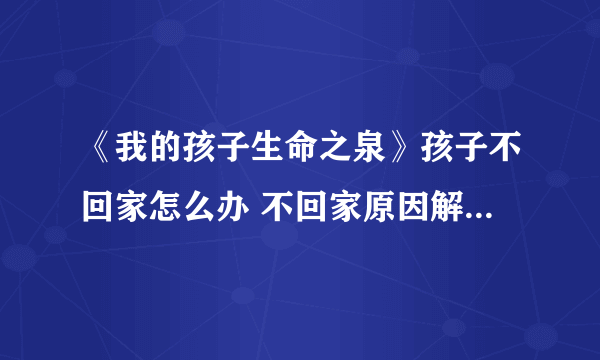 《我的孩子生命之泉》孩子不回家怎么办 不回家原因解决方法分享