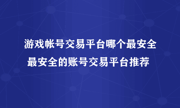 游戏帐号交易平台哪个最安全 最安全的账号交易平台推荐