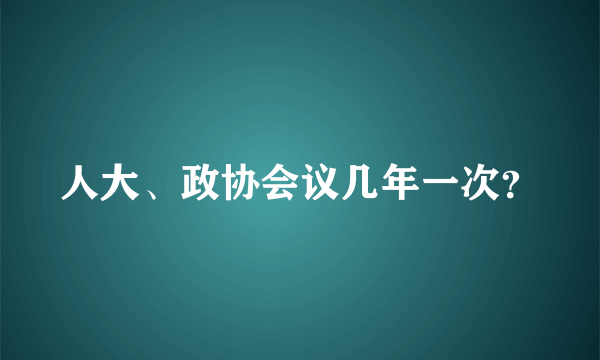 人大、政协会议几年一次？