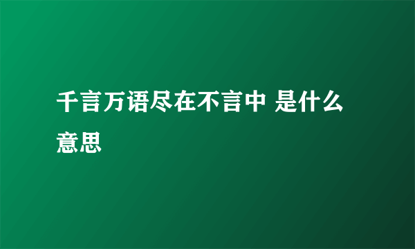 千言万语尽在不言中 是什么意思