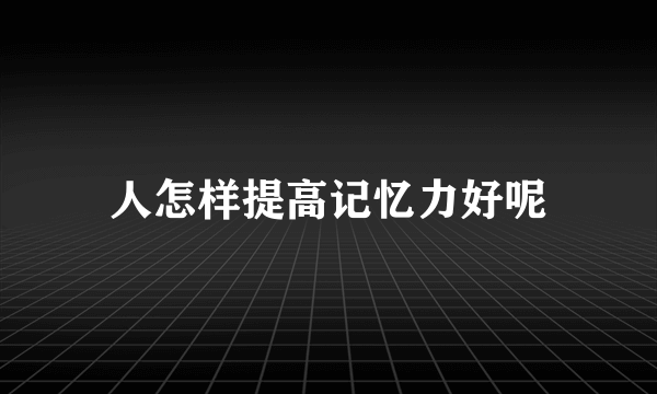 人怎样提高记忆力好呢