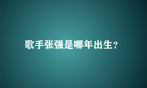 歌手张强是哪年出生？