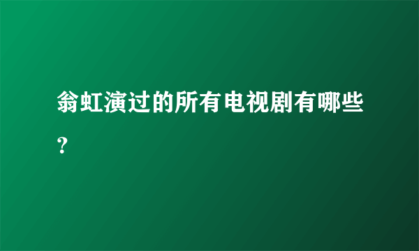 翁虹演过的所有电视剧有哪些？