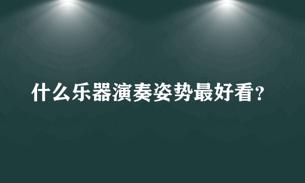 什么乐器演奏姿势最好看？