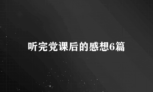 听完党课后的感想6篇