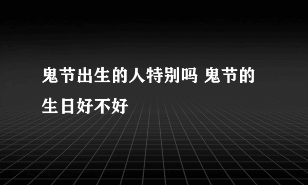 鬼节出生的人特别吗 鬼节的生日好不好