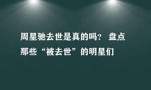 周星驰去世是真的吗？ 盘点那些“被去世”的明星们