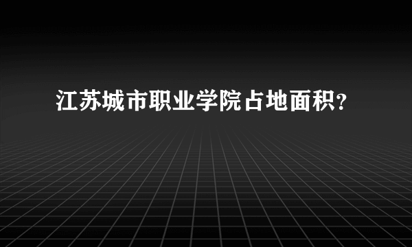 江苏城市职业学院占地面积？