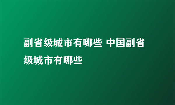 副省级城市有哪些 中国副省级城市有哪些